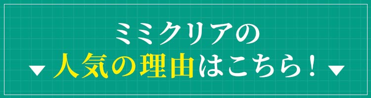 ミミクリアの人気の理由はこちら！